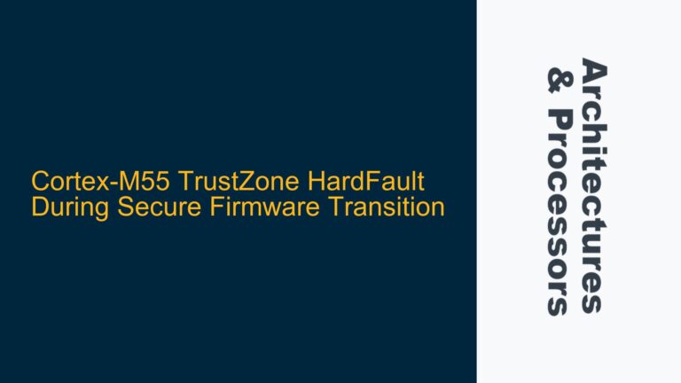Cortex-M55 TrustZone HardFault During Secure Firmware Transition